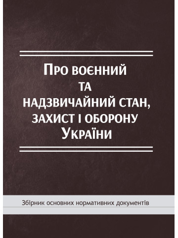 Про воєнний та надзвичайний стан, захист і оборону України: збірник основних нормативних документів