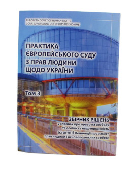 Практика Європейського суду з прав людини щодо України. Том 3. Збірник рішень у справах про право на свободу та особисту недоторканність (стаття 5 Конвенції про захист прав людини і основоположних свобод) 2021 рік