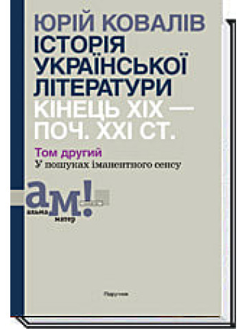 ІСТОРІЯ УКРАЇНСЬКОЇ ЛІТЕРАТУРИ КІНЕЦЬ ХІХ — ПОЧ. ХХI СТ. Том 2. У пошуках iманентного сенсу