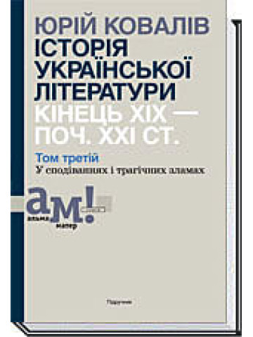 ІСТОРІЯ УКРАЇНСЬКОЇ ЛІТЕРАТУРИ КІНЕЦЬ ХІХ — ПОЧ. ХХI СТ. Том 3. У сподіваннях і трагічних зламах 