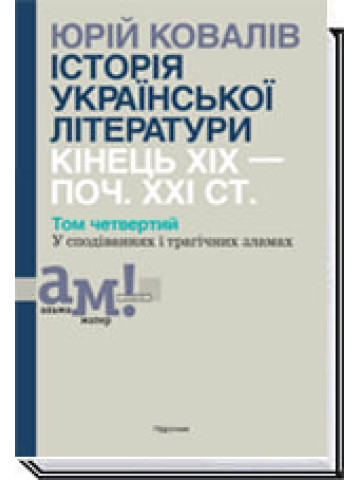 ІСТОРІЯ УКРАЇНСЬКОЇ ЛІТЕРАТУРИ КІНЕЦЬ ХІХ — ПОЧ. ХХI СТ. Том 4. У сподіваннях і трагічних зламах
