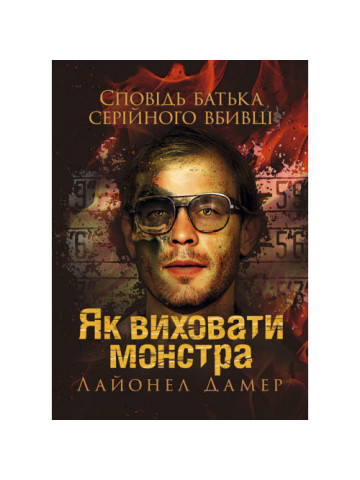 Як виховати монстра. Сповідь батька серійного вбивці