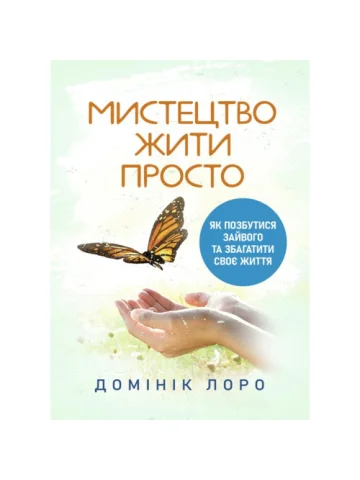 Мистецтво жити просто. Як позбутися зайвого та збагатити своє життя