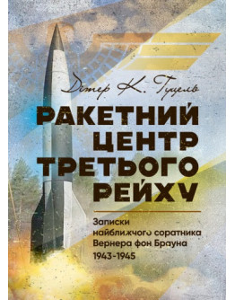 Ракетний центр Третього рейху. Записки найближчого соратника Вернера фон Брауна. 1943-1945