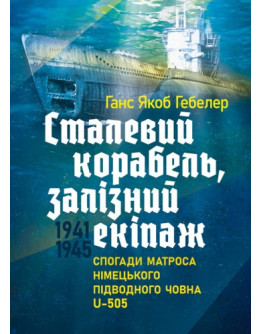 Сталевий корабель, залізний екіпаж. Спогади матроса німецького підводного човна U-505. 1941-1945