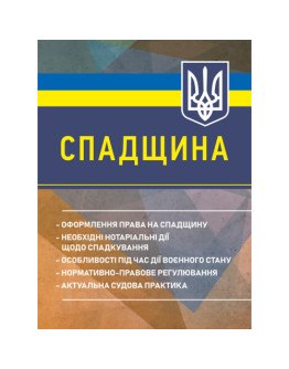 Спадщина: оформлення права на спадщину; необхідні нотаріальні дії щодо спадкування; особливості під час дії воєнного стану; нормативно-правове регулювання; актуальна судова практика