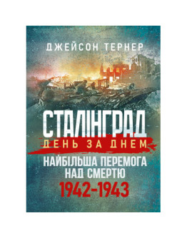 Сталінград день за днем. Найбільша перемога над смертю. 1942-1943