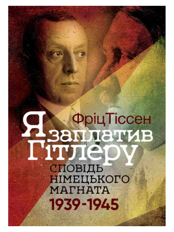 Я заплатив Гітлеру. Сповідь німецького магната. 1939–1945