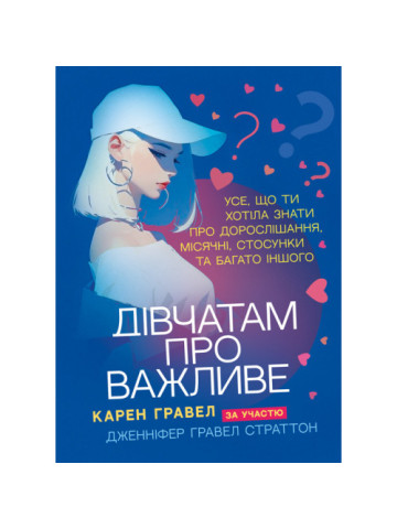 Дівчатам про важливе. Усе, що ти хотіла знати про дорослішання, місячні, стосунки та багато ін