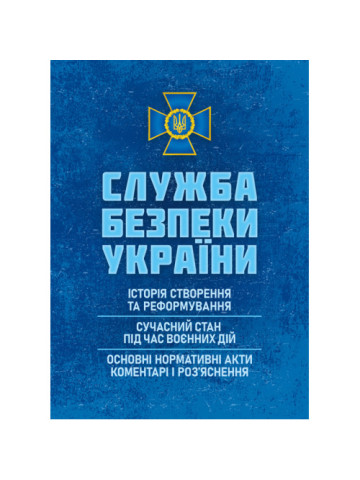 Служба безпеки України: історія створення; сучасний стан під час воєнних дій; основні нормативні акти, коментарі і роз’яснення