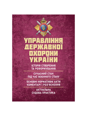 Управління державної охорони України : історія створення та реформування; сучасний стан під час воєнного стану; основні нормативні акти