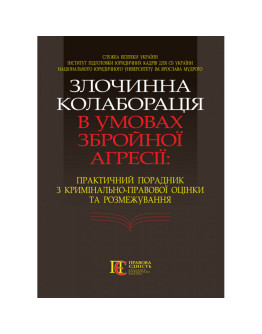 Злочинна колаборація в умовах збройної агресії: практич. порадник з кримінально-правової оцінки та розмежування