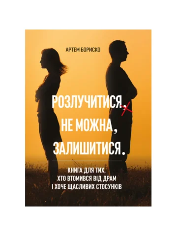 Розлучитися не можна залишитися. Книга для тих, хто втомився від драм і хоче щасливих стосунків