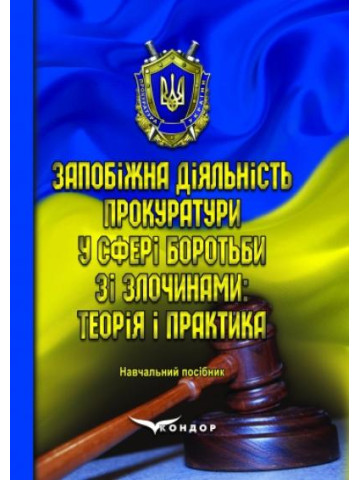 Запобіжна діяльність прокуратури у сфері боротьби зі злочинами: теорія і практика. Навчальний посібник.
