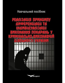 Реалізація принципу диференціації та індивідуалізації виконання покарань у кримінально-виконавчій діяльності України: навчальний посібник.