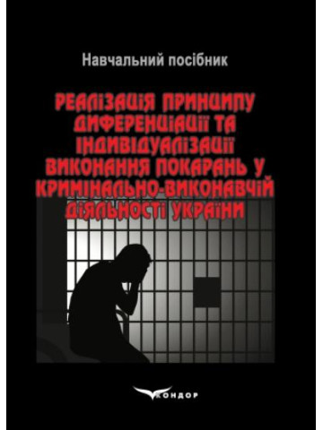 Реалізація принципу диференціації та індивідуалізації виконання покарань у кримінально-виконавчій діяльності України: навчальний посібник.