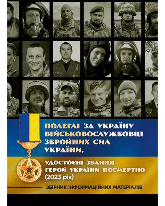 Полеглі за Україну. Військовослужбовці Збройних Сил України, удостоєні звання Герой України посмертно (2023 рік): Збірник інформаційних матеріалів Полеглі за Україну. Військовослужбовці Збройних Сил України, удостоєні звання Герой України посмертно (2023 рік): Збірник інформаційних матеріалів
