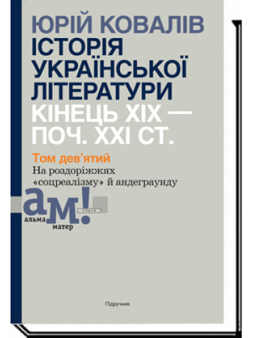ІСТОРІЯ УКРАЇНСЬКОЇ ЛІТЕРАТУРИ КІНЕЦЬ ХІХ — ПОЧ. ХХI СТ. Том 9. На роздоріжжях «соцреалізму» й андеграунду