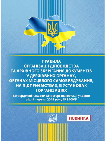 Правила організації діловодства та архівного зберігання документів у державних органах, органах місцевого самоврядування, на підприємствах, в установах і організаціях. Наказ Міністерства юстиції України 18.06.2015 No 1000/5