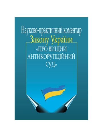 Науково-практичний коментар Закону України «Про ­Вищий Антикорупційний суд»
