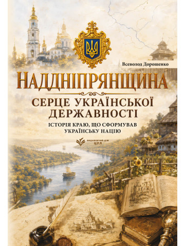 Наддніпрянщина. Серце української державності. Історія краю, що сформував українську націю