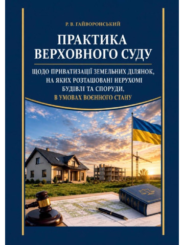 Практика Верховного суду щодо приватизації земельних ділянок, на яких розташовані нерухомі будівлі та споруди, в умовах воєнного стану