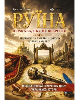 Руїна. Держава, яку не вберегли. Від Богдана Хмельницького до Івана Мазепи. Правда про найтрагічнішу добу української історії