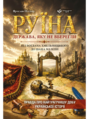 Руїна. Держава, яку не вберегли. Від Богдана Хмельницького до Івана Мазепи. Правда про найтрагічнішу добу української історії