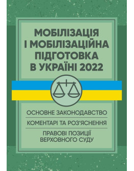 Мобілізація і мобілізаційна підготовка в Україні 2022. : Основне законодавство, коментарі та роз’яснення, правові позиції верховного суду