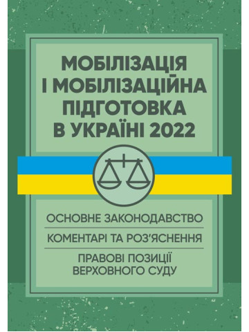 Мобілізація і мобілізаційна підготовка в Україні 2022. : Основне законодавство, коментарі та роз’яснення, правові позиції верховного суду