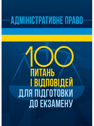 Адміністративне право. 100 питань і відповідей для підготовки до екзамену