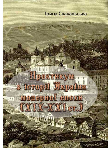 Практикум з історії України модерної епохи (ХІХ - ХХІ ст.)