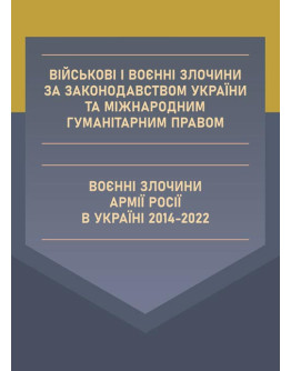 Військові і воєнні злочини за законодавством України та міжнародним гуманітарним правом. Воєнні злочини армії росії в Україні 2014-2022