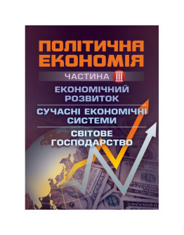 Політична економія. Ч.3. Економічний розвиток. Сучасні економічні системи. Світове господарство