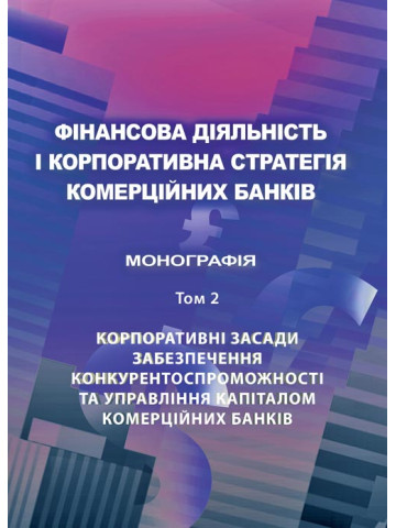 Фінансова діяльність і корпоративна стратегія комерційних банків. Т.2: Корпоративні засади забезпеченняконкурентоспроможності та управління капіталом комерційних банків