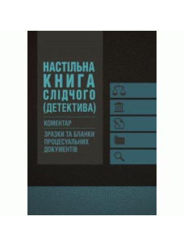 Настільна книга слідчого (детектива). Коментар, зразки та бланки процесуальних документів