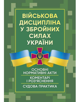 Військова дисципліна у Збройних силах України: основні нормативні акти, коментарі і роз’яснення, судова практика