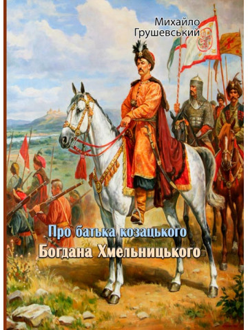 Про батька козацького Богдана Хмельницького. Михайло Грушевський