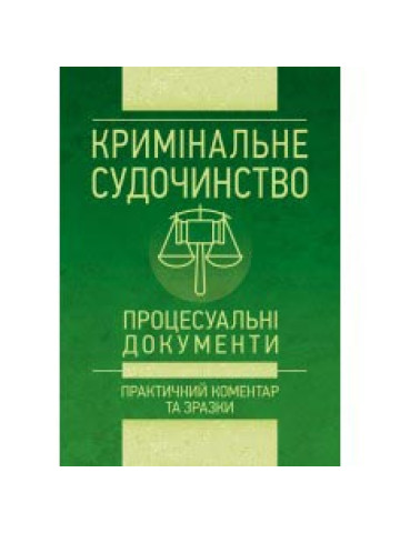 Кримінальне судочинство. Процесуальні документи. Практичний коментар та зразки