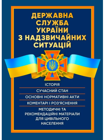 Державна служба України з надзвичайних ситуацій. Історія, сучасний стан, основні нормативні акти, коментарі і роз’яснення, методичні та рекомендаційні матеріали для цивільного населення