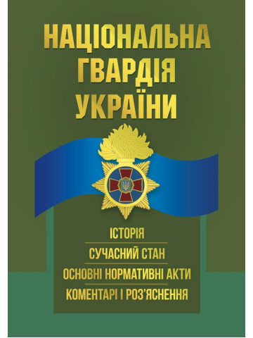 Національна гвардія України : історія, сучасний стан, основні нормативні акти, коментарі і роз’яснення