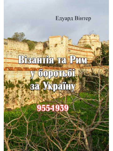 Візантія та Рим у боротьбі за Україну (955-1939)