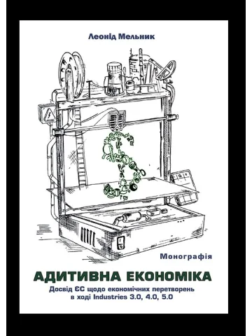 Адитивна економіка (Економіка перетворень): Досвід ЄС щодо економічних перетворень в ході Industries 3.0, 4.0, 5.0.