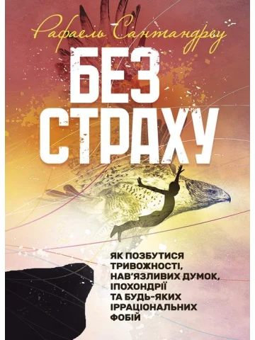 Без страху. Як позбутися тривожності, нав’язливих думок, іпохондрії та будь-яких ірраціональних фобій