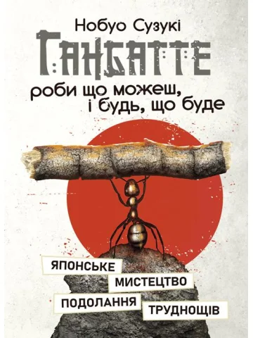 Ганбатте: роби що можеш, і будь, що буде. Японське мистецтво подолання труднощів
