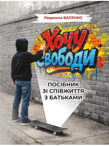 Хочу свободи! Посібник зі співжиття з батьками