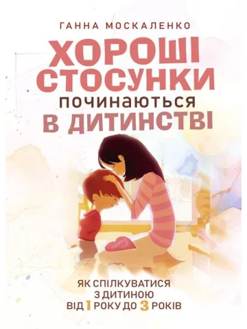 Хороші стосунки починаються в дитинстві. Як спілкуватися з дитиною від 1 року до 3 років