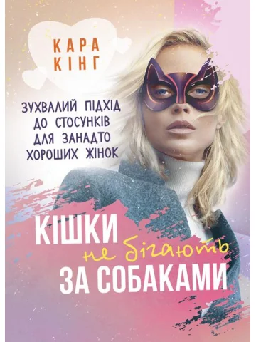 Кішки не бігають за собаками. Зухвалий підхід до стосунків для занадто хороших жінок