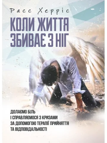 Коли життя збиває з ніг. Долаємо біль і справляємося з кризами за допомогою терапії прийняття та відповідальності