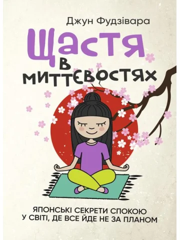 Щастя в миттєвостях. Японські секрети спокою у світі, де все йде не за планом